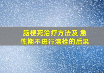 脑梗死治疗方法及 急性期不进行溶栓的后果